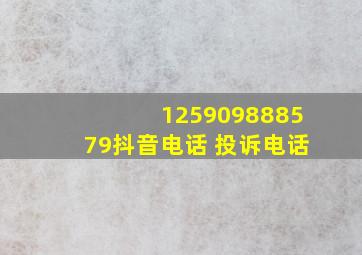 125909888579抖音电话 投诉电话